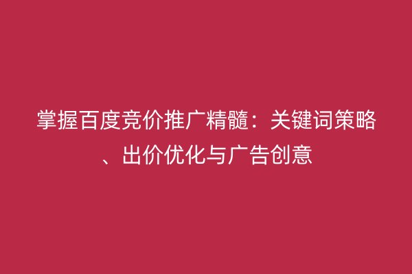 掌握百度竞价推广精髓：关键词策略、出价优化与广告创意