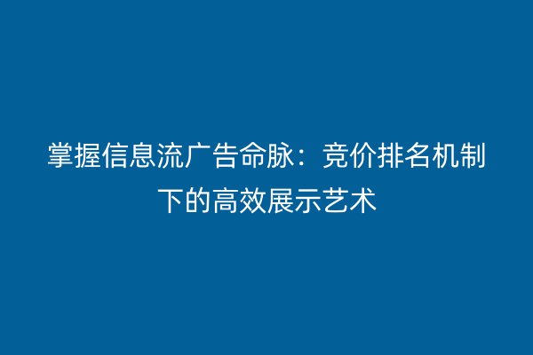 掌握信息流广告命脉：竞价排名机制下的高效展示艺术