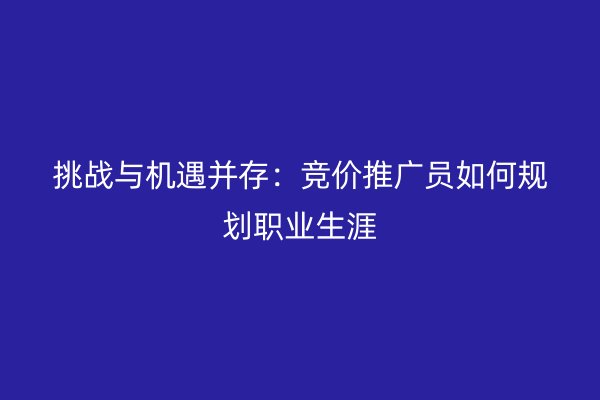 挑战与机遇并存：竞价推广员如何规划职业生涯