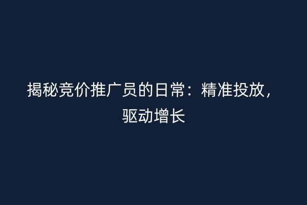 揭秘竞价推广员的日常：精准投放，驱动增长