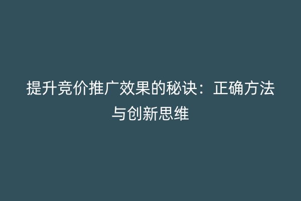 提升竞价推广效果的秘诀：正确方法与创新思维