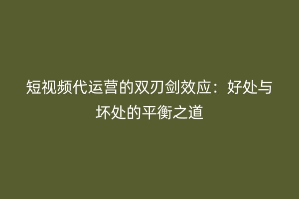 短视频代运营的双刃剑效应：好处与坏处的平衡之道