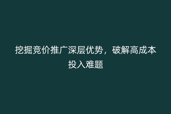 挖掘竞价推广深层优势，破解高成本投入难题