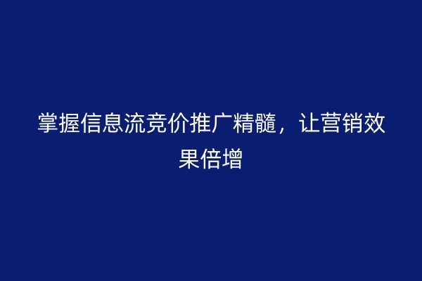 掌握信息流竞价推广精髓，让营销效果倍增