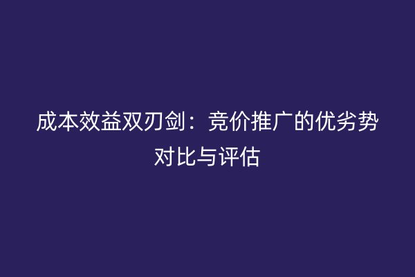 成本效益双刃剑：竞价推广的优劣势对比与评估