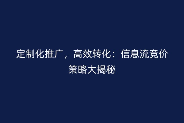 定制化推广，高效转化：信息流竞价策略大揭秘