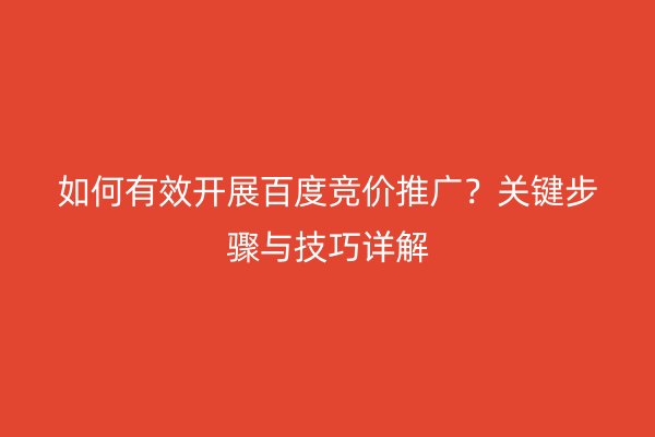 如何有效开展百度竞价推广？关键步骤与技巧详解