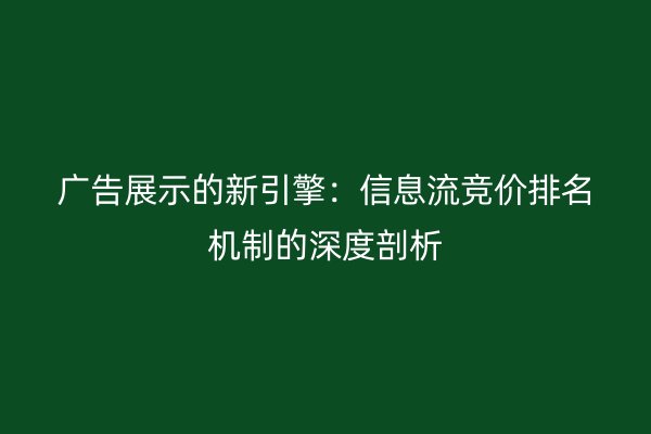 广告展示的新引擎：信息流竞价排名机制的深度剖析