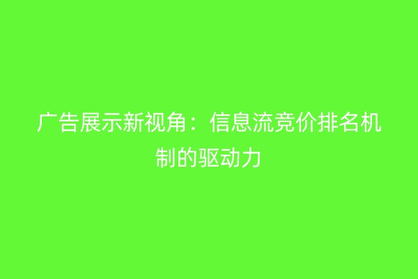 广告展示新视角：信息流竞价排名机制的驱动力