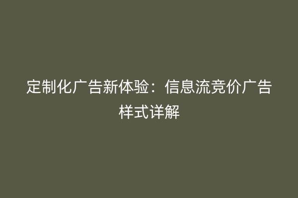 定制化广告新体验：信息流竞价广告样式详解