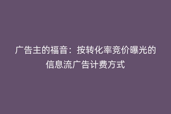 广告主的福音：按转化率竞价曝光的信息流广告计费方式