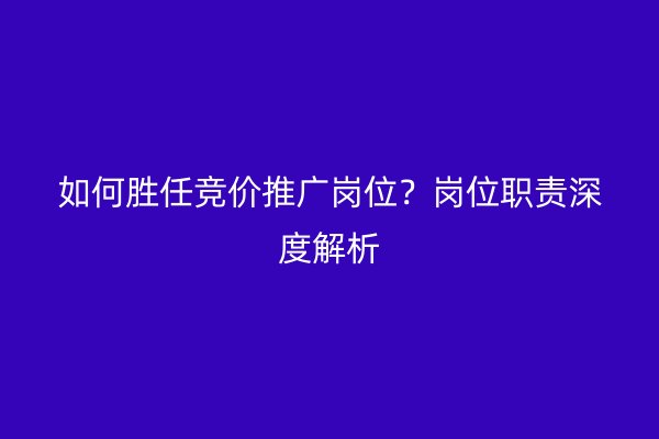 如何胜任竞价推广岗位？岗位职责深度解析