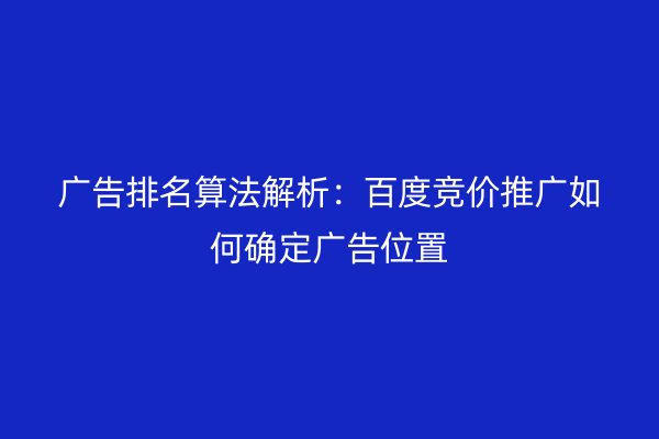 广告排名算法解析：百度竞价推广如何确定广告位置