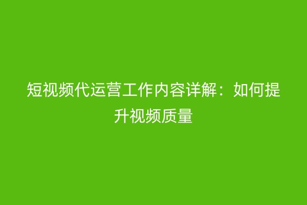 短视频代运营工作内容详解：如何提升视频质量