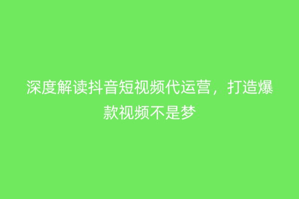 深度解读抖音短视频代运营，打造爆款视频不是梦