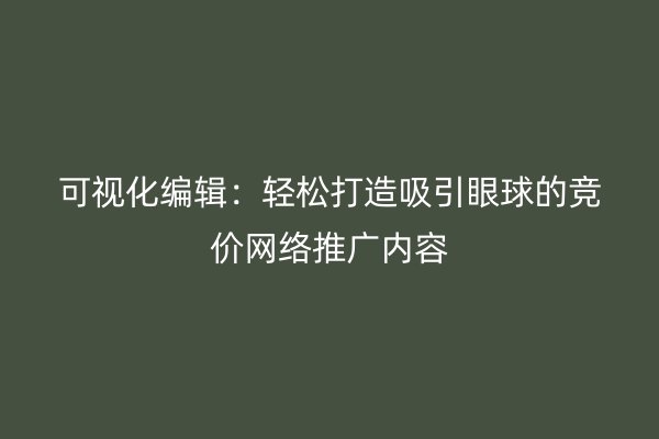 可视化编辑：轻松打造吸引眼球的竞价网络推广内容