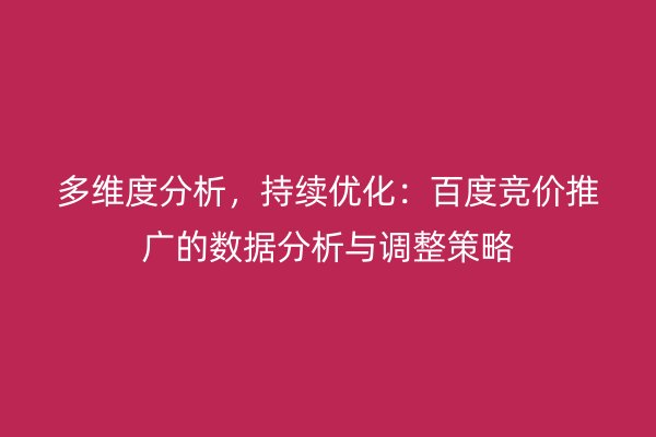 多维度分析，持续优化：百度竞价推广的数据分析与调整策略