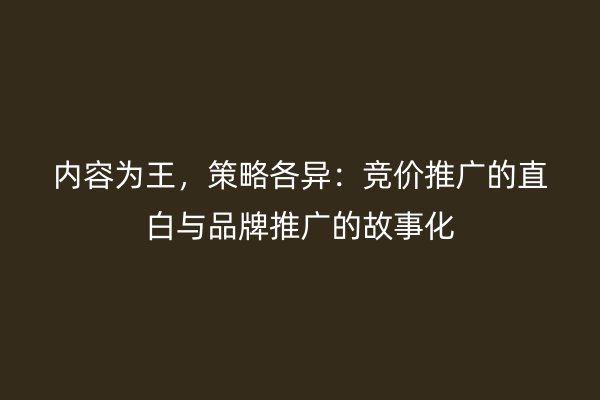 内容为王，策略各异：竞价推广的直白与品牌推广的故事化