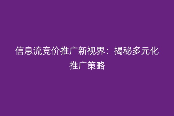 信息流竞价推广新视界：揭秘多元化推广策略