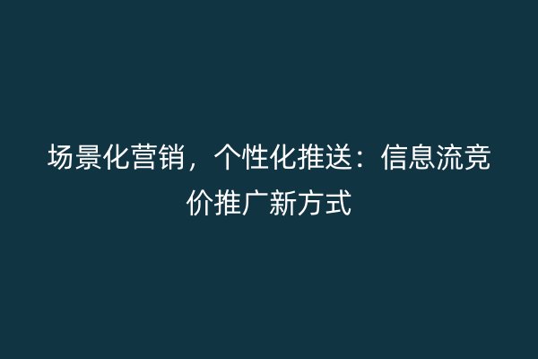 场景化营销，个性化推送：信息流竞价推广新方式