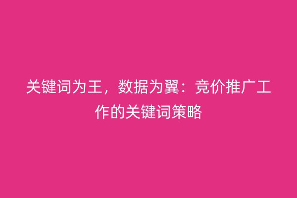 关键词为王，数据为翼：竞价推广工作的关键词策略