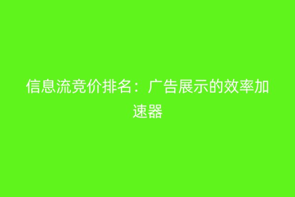 信息流竞价排名：广告展示的效率加速器