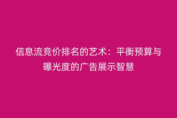 信息流竞价排名的艺术：平衡预算与曝光度的广告展示智慧