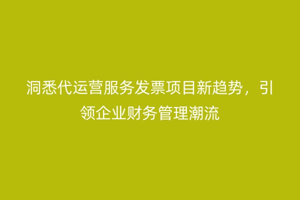 洞悉代运营服务发票项目新趋势，引领企业财务管理潮流