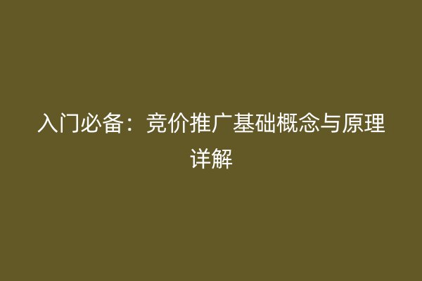 入门必备：竞价推广基础概念与原理详解