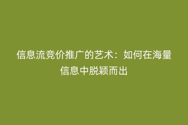 信息流竞价推广的艺术：如何在海量信息中脱颖而出