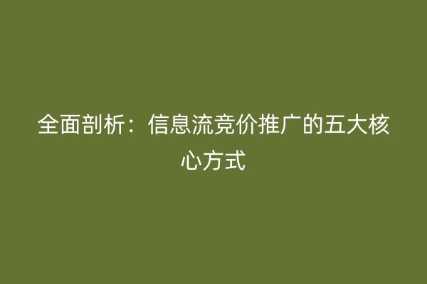 全面剖析：信息流竞价推广的五大核心方式