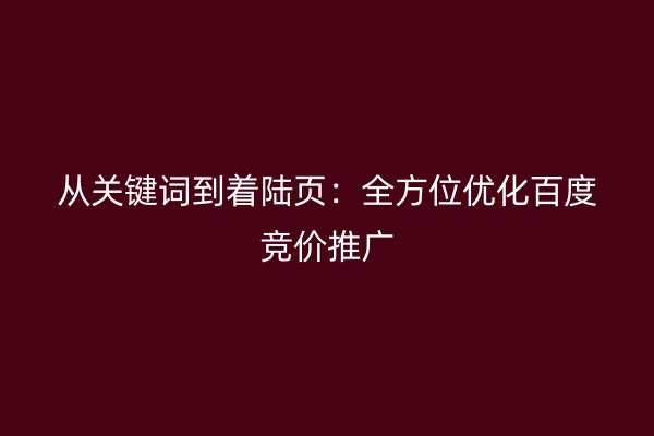 从关键词到着陆页：全方位优化百度竞价推广