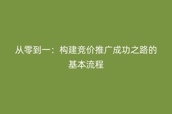 从零到一：构建竞价推广成功之路的基本流程