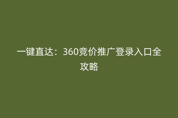 一键直达：360竞价推广登录入口全攻略