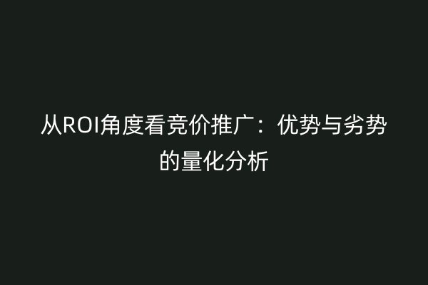 从ROI角度看竞价推广：优势与劣势的量化分析