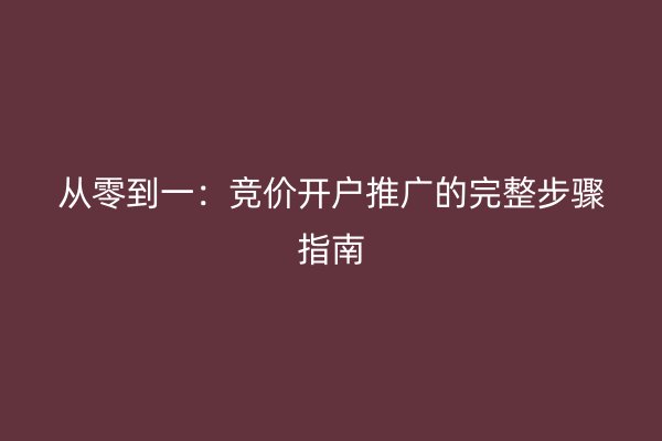 从零到一：竞价开户推广的完整步骤指南