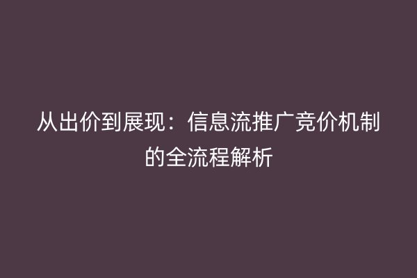 从出价到展现：信息流推广竞价机制的全流程解析