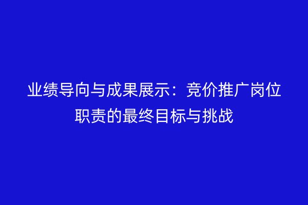 业绩导向与成果展示：竞价推广岗位职责的最终目标与挑战