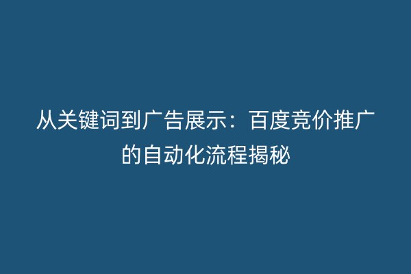 从关键词到广告展示：百度竞价推广的自动化流程揭秘