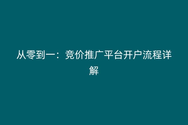 从零到一：竞价推广平台开户流程详解