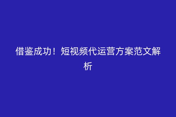 借鉴成功！短视频代运营方案范文解析