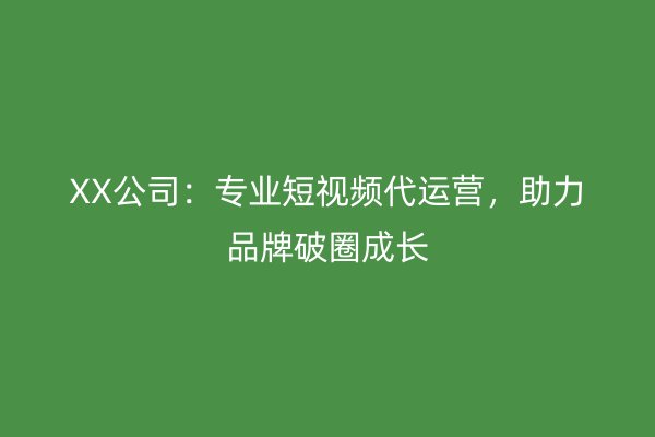 XX公司：专业短视频代运营，助力品牌破圈成长