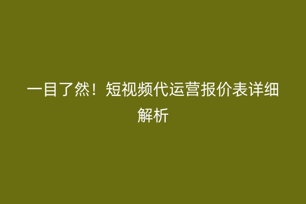 一目了然！短视频代运营报价表详细解析