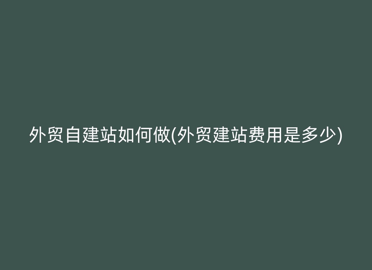 外贸自建站如何做(外贸建站费用是多少)