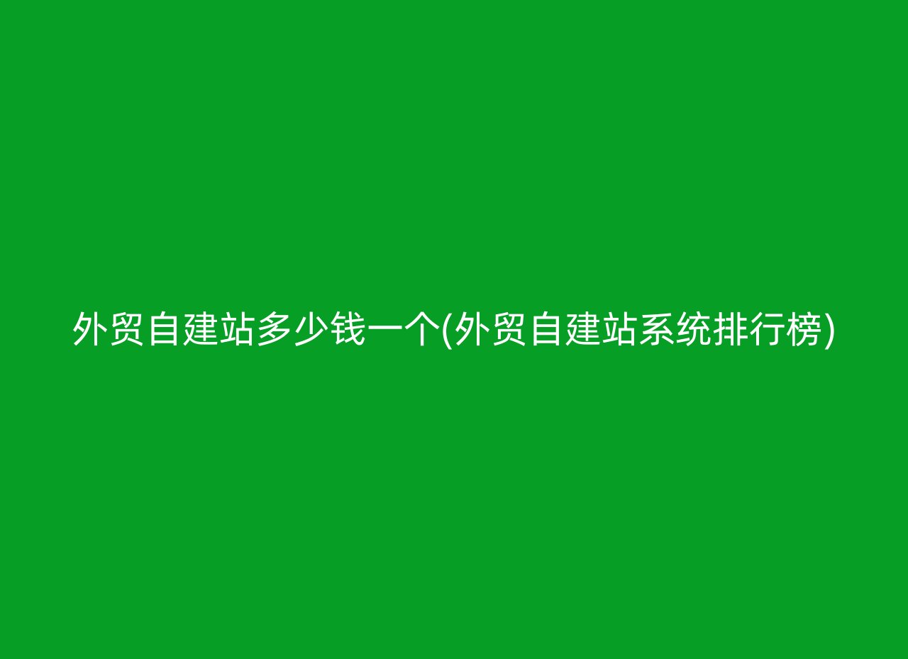 外贸自建站多少钱一个(外贸自建站系统排行榜)