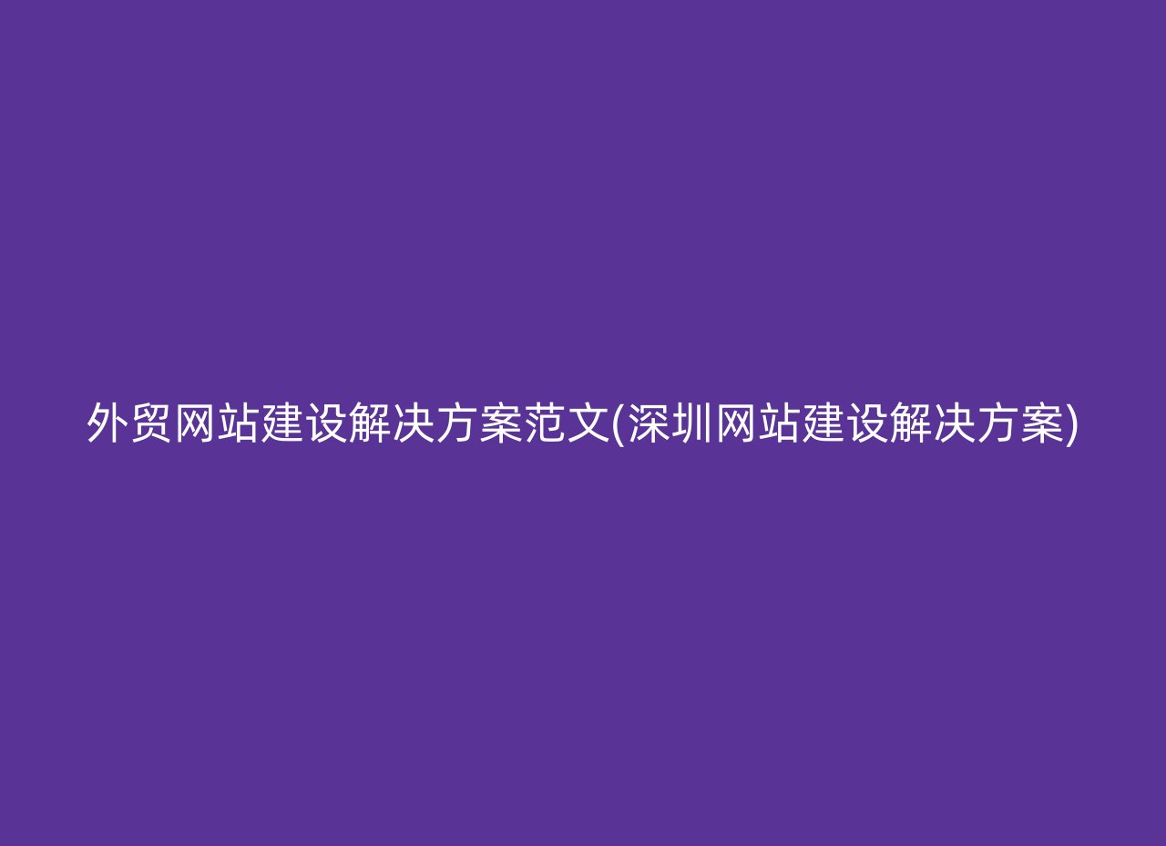 外贸网站建设解决方案范文(深圳网站建设解决方案)