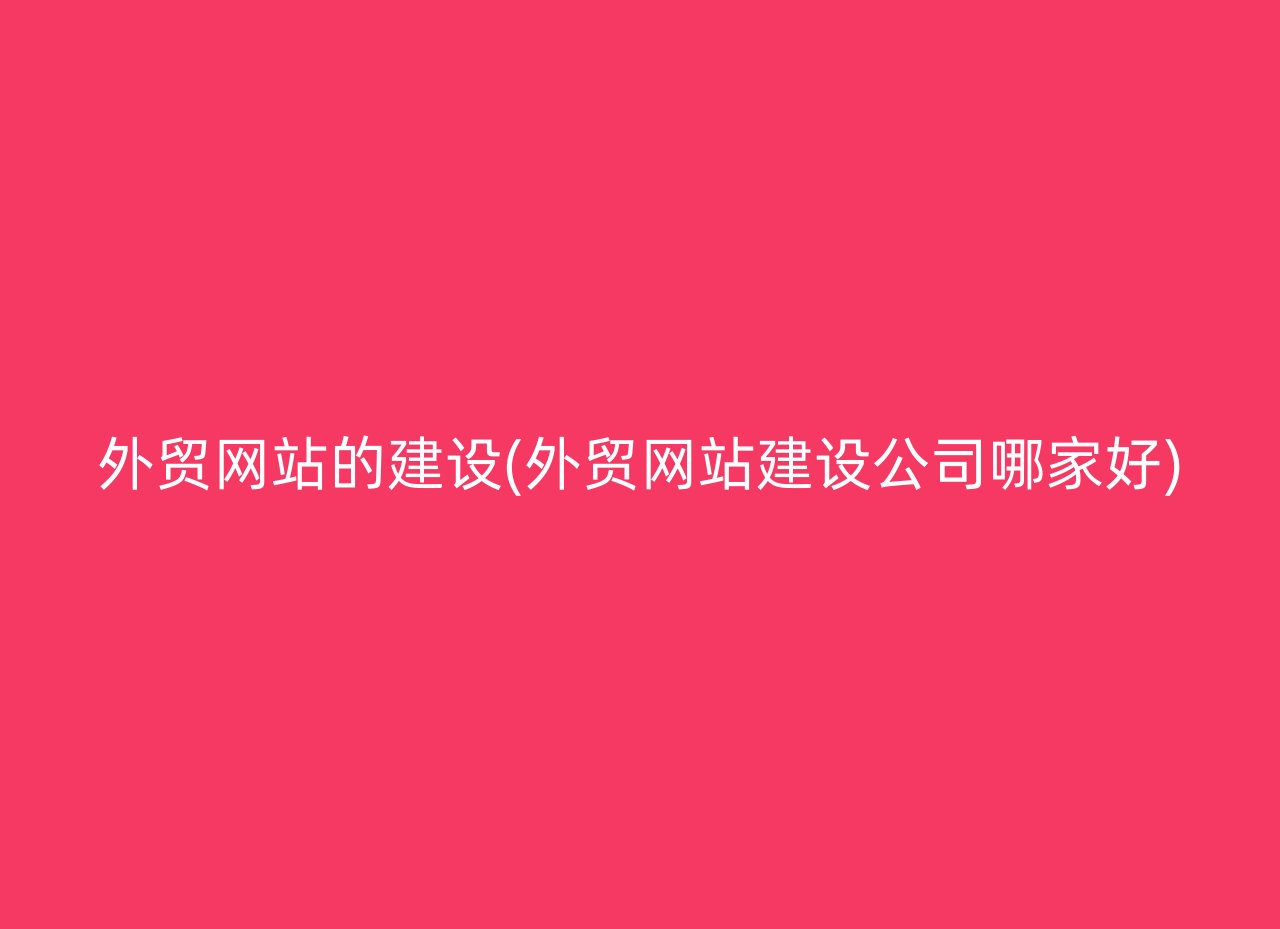 外贸网站的建设(外贸网站建设公司哪家好)