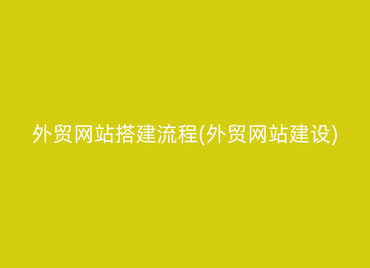 外贸网站搭建流程(外贸网站建设)