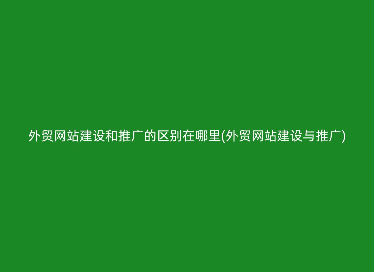 外贸网站建设和推广的区别在哪里(外贸网站建设与推广)