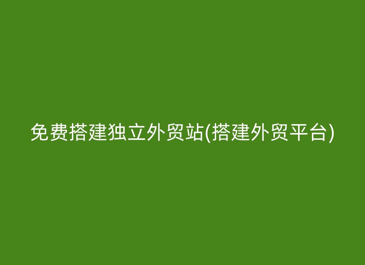 免费搭建独立外贸站(搭建外贸平台)